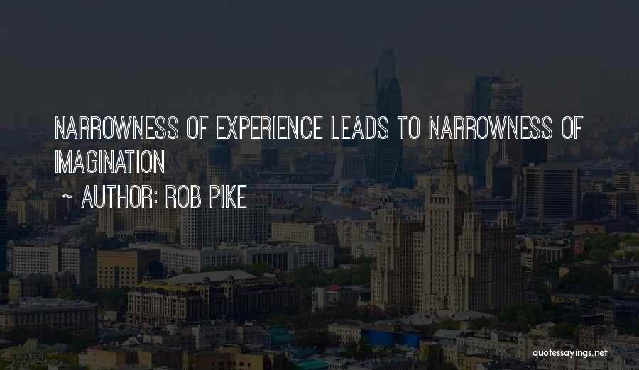 Rob Pike Quotes: Narrowness Of Experience Leads To Narrowness Of Imagination