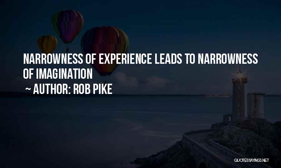 Rob Pike Quotes: Narrowness Of Experience Leads To Narrowness Of Imagination