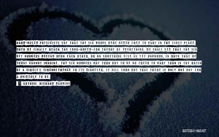 Richard Dawkins Quotes: Hard-nosed Physicists Say That The Six Knobs Were Never Free To Vary In The First Place. When We Finally Reach