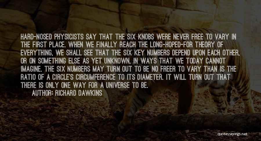 Richard Dawkins Quotes: Hard-nosed Physicists Say That The Six Knobs Were Never Free To Vary In The First Place. When We Finally Reach