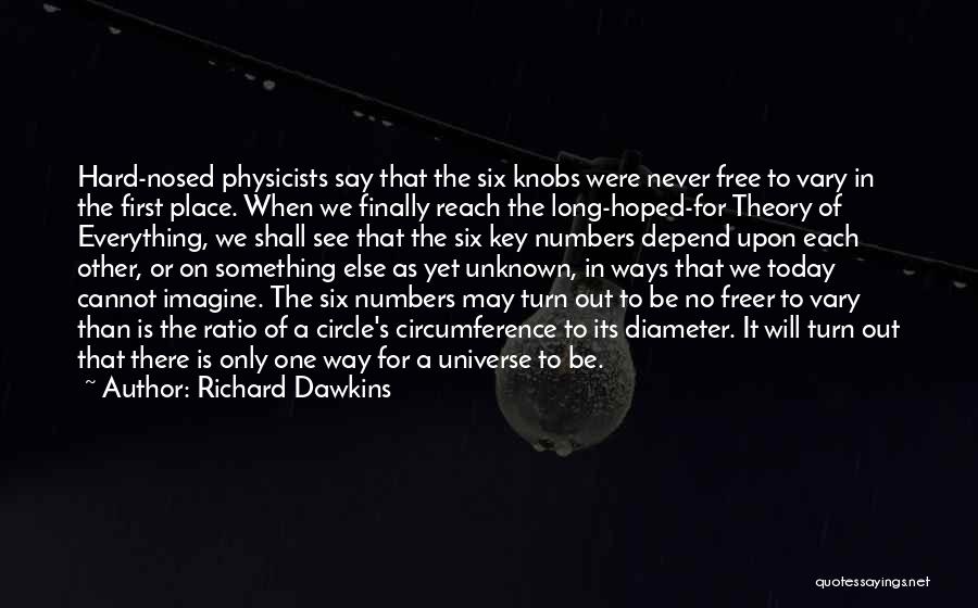 Richard Dawkins Quotes: Hard-nosed Physicists Say That The Six Knobs Were Never Free To Vary In The First Place. When We Finally Reach