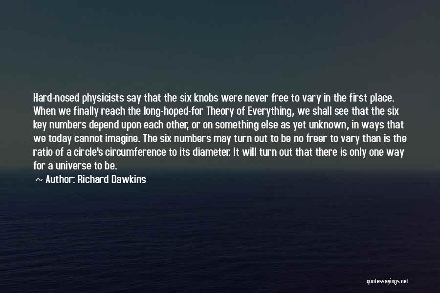 Richard Dawkins Quotes: Hard-nosed Physicists Say That The Six Knobs Were Never Free To Vary In The First Place. When We Finally Reach