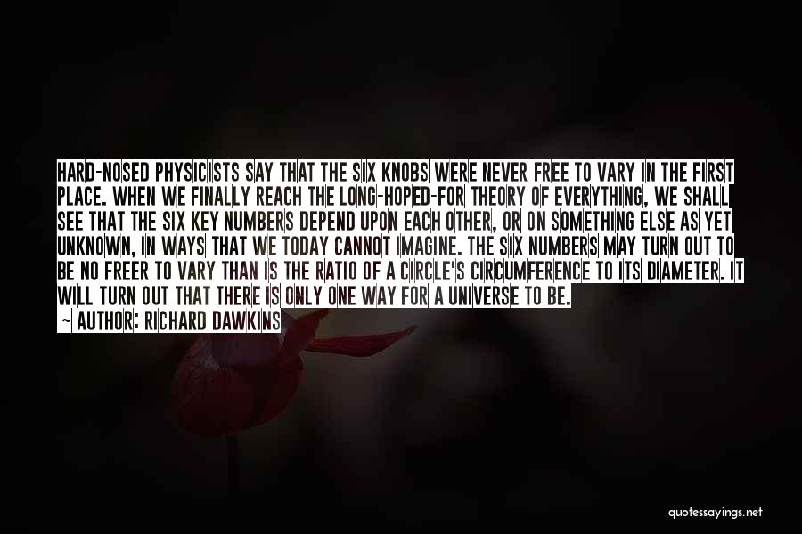 Richard Dawkins Quotes: Hard-nosed Physicists Say That The Six Knobs Were Never Free To Vary In The First Place. When We Finally Reach