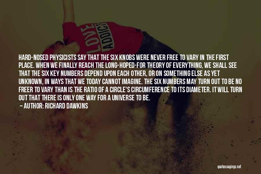 Richard Dawkins Quotes: Hard-nosed Physicists Say That The Six Knobs Were Never Free To Vary In The First Place. When We Finally Reach