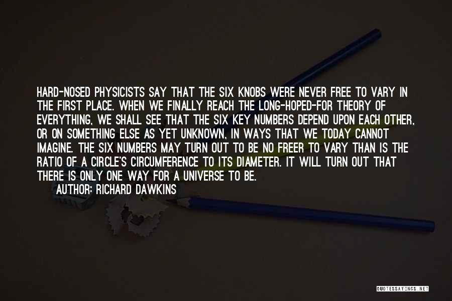 Richard Dawkins Quotes: Hard-nosed Physicists Say That The Six Knobs Were Never Free To Vary In The First Place. When We Finally Reach