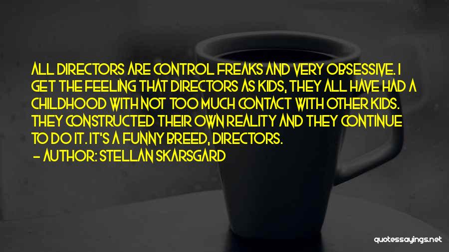 Stellan Skarsgard Quotes: All Directors Are Control Freaks And Very Obsessive. I Get The Feeling That Directors As Kids, They All Have Had