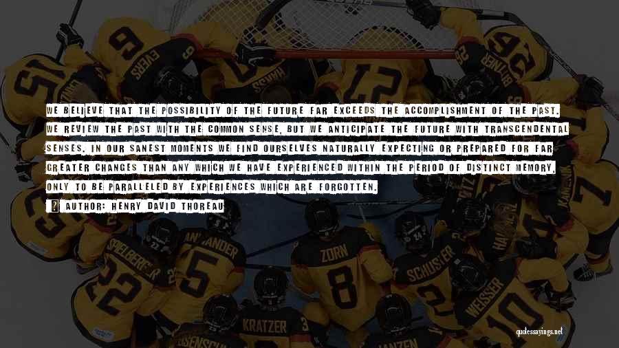 Henry David Thoreau Quotes: We Believe That The Possibility Of The Future Far Exceeds The Accomplishment Of The Past. We Review The Past With