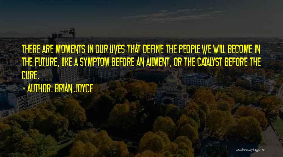 Brian Joyce Quotes: There Are Moments In Our Lives That Define The People We Will Become In The Future, Like A Symptom Before