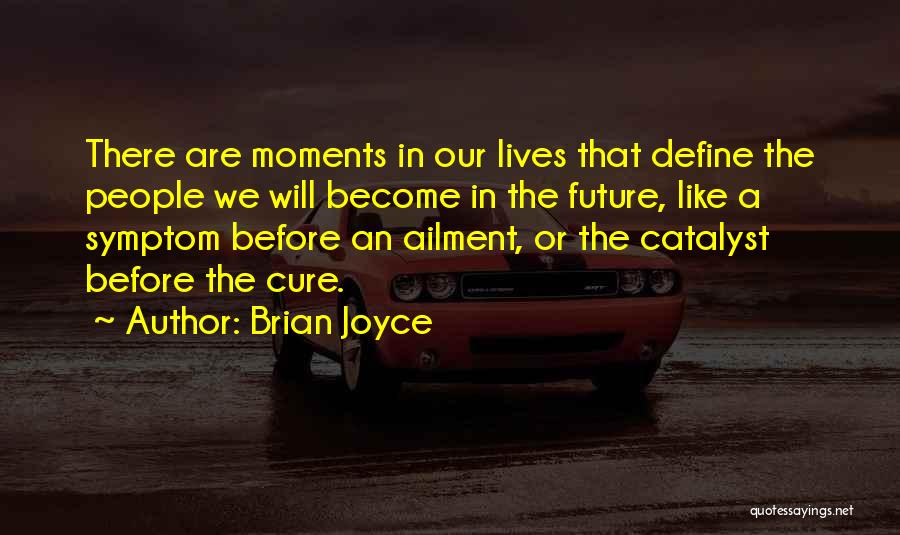 Brian Joyce Quotes: There Are Moments In Our Lives That Define The People We Will Become In The Future, Like A Symptom Before