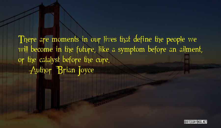 Brian Joyce Quotes: There Are Moments In Our Lives That Define The People We Will Become In The Future, Like A Symptom Before