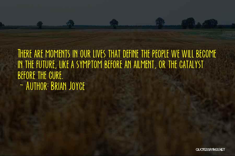 Brian Joyce Quotes: There Are Moments In Our Lives That Define The People We Will Become In The Future, Like A Symptom Before