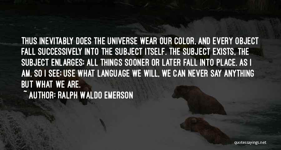 Ralph Waldo Emerson Quotes: Thus Inevitably Does The Universe Wear Our Color, And Every Object Fall Successively Into The Subject Itself. The Subject Exists,