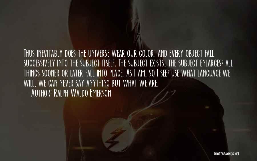 Ralph Waldo Emerson Quotes: Thus Inevitably Does The Universe Wear Our Color, And Every Object Fall Successively Into The Subject Itself. The Subject Exists,