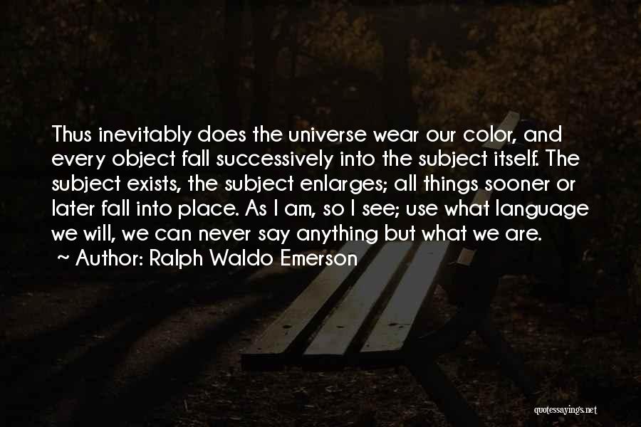 Ralph Waldo Emerson Quotes: Thus Inevitably Does The Universe Wear Our Color, And Every Object Fall Successively Into The Subject Itself. The Subject Exists,