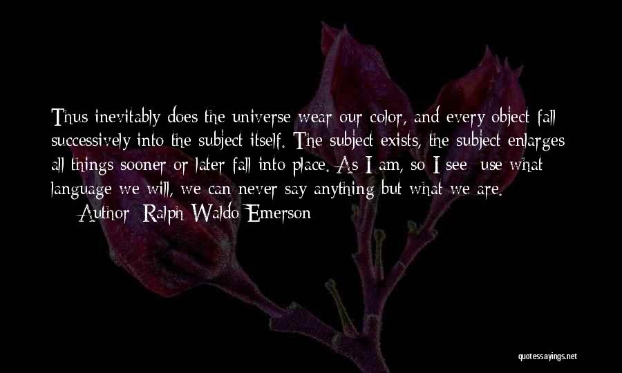 Ralph Waldo Emerson Quotes: Thus Inevitably Does The Universe Wear Our Color, And Every Object Fall Successively Into The Subject Itself. The Subject Exists,