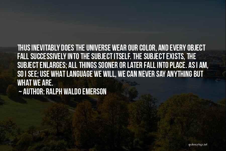 Ralph Waldo Emerson Quotes: Thus Inevitably Does The Universe Wear Our Color, And Every Object Fall Successively Into The Subject Itself. The Subject Exists,