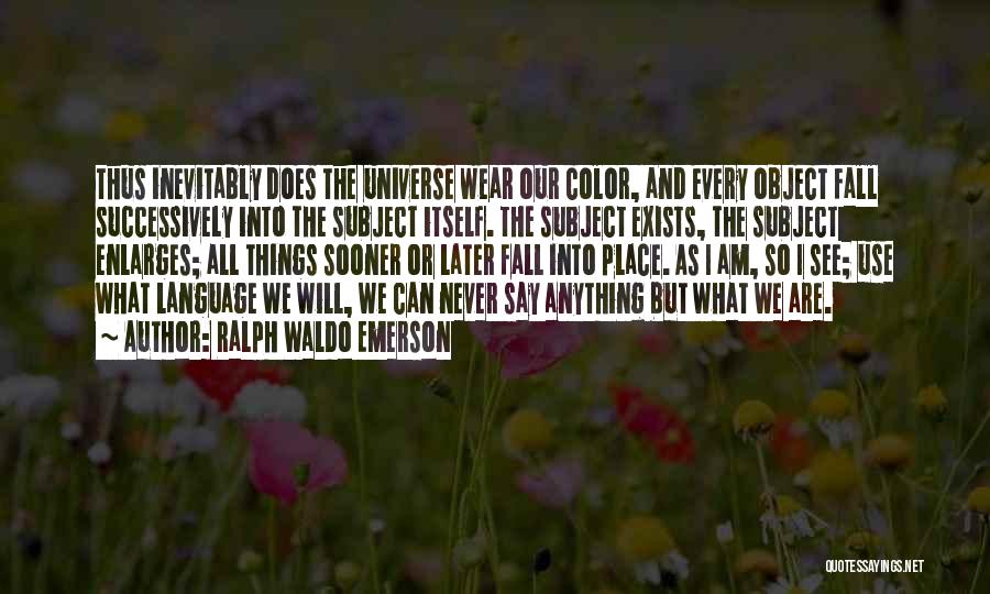 Ralph Waldo Emerson Quotes: Thus Inevitably Does The Universe Wear Our Color, And Every Object Fall Successively Into The Subject Itself. The Subject Exists,