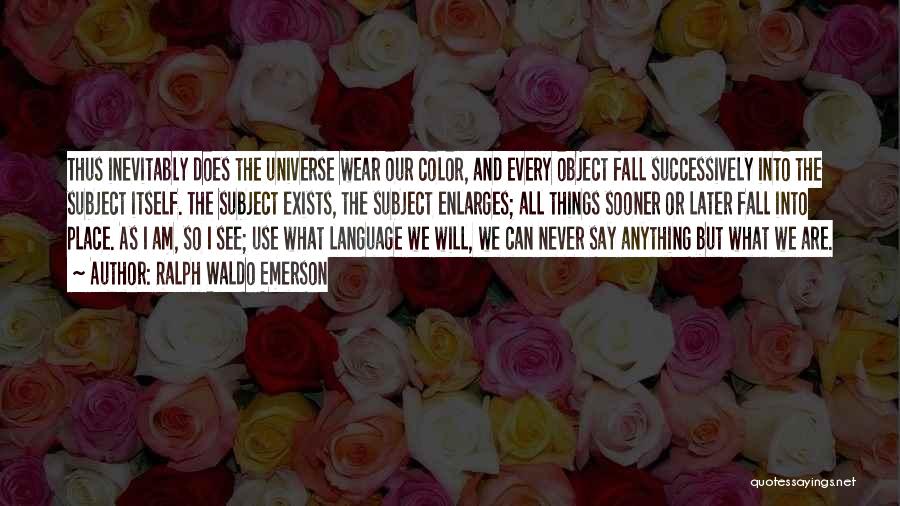 Ralph Waldo Emerson Quotes: Thus Inevitably Does The Universe Wear Our Color, And Every Object Fall Successively Into The Subject Itself. The Subject Exists,