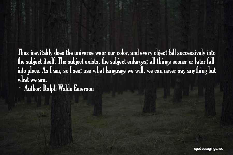 Ralph Waldo Emerson Quotes: Thus Inevitably Does The Universe Wear Our Color, And Every Object Fall Successively Into The Subject Itself. The Subject Exists,