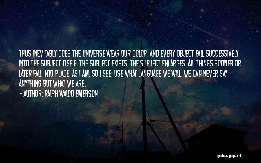 Ralph Waldo Emerson Quotes: Thus Inevitably Does The Universe Wear Our Color, And Every Object Fall Successively Into The Subject Itself. The Subject Exists,