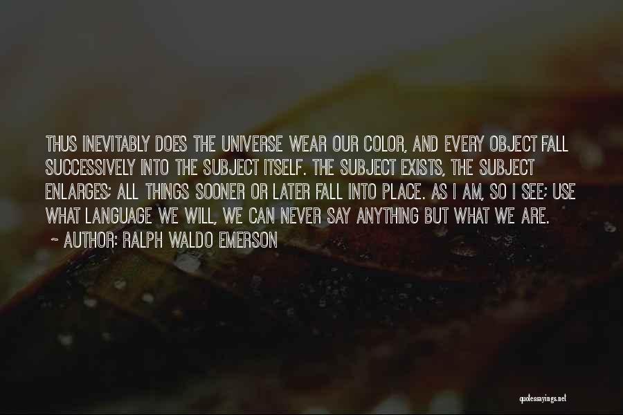 Ralph Waldo Emerson Quotes: Thus Inevitably Does The Universe Wear Our Color, And Every Object Fall Successively Into The Subject Itself. The Subject Exists,