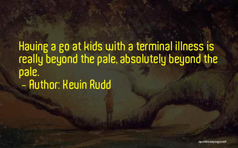 Kevin Rudd Quotes: Having A Go At Kids With A Terminal Illness Is Really Beyond The Pale, Absolutely Beyond The Pale.