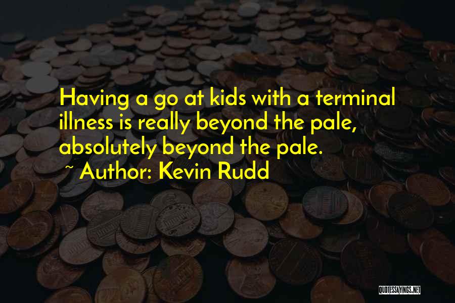 Kevin Rudd Quotes: Having A Go At Kids With A Terminal Illness Is Really Beyond The Pale, Absolutely Beyond The Pale.