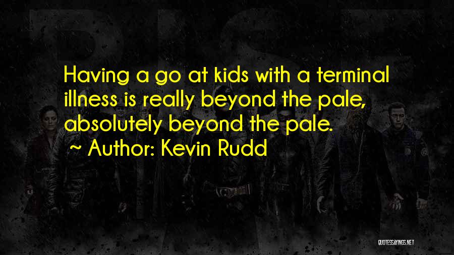 Kevin Rudd Quotes: Having A Go At Kids With A Terminal Illness Is Really Beyond The Pale, Absolutely Beyond The Pale.