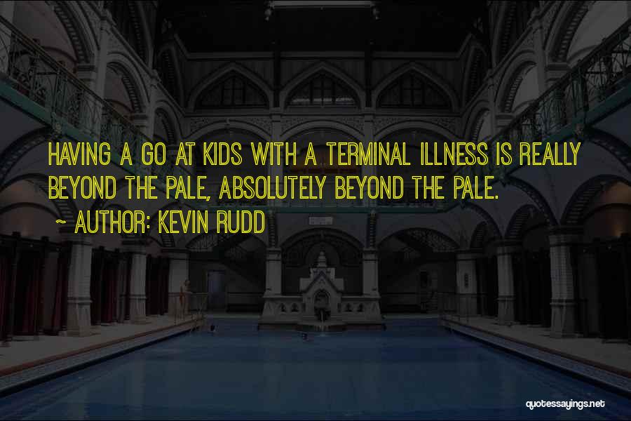 Kevin Rudd Quotes: Having A Go At Kids With A Terminal Illness Is Really Beyond The Pale, Absolutely Beyond The Pale.