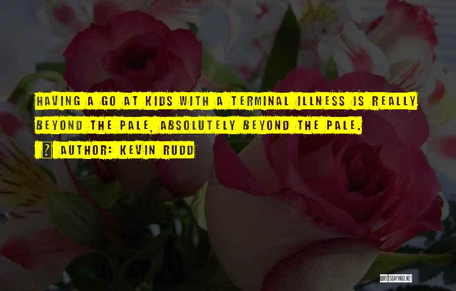 Kevin Rudd Quotes: Having A Go At Kids With A Terminal Illness Is Really Beyond The Pale, Absolutely Beyond The Pale.