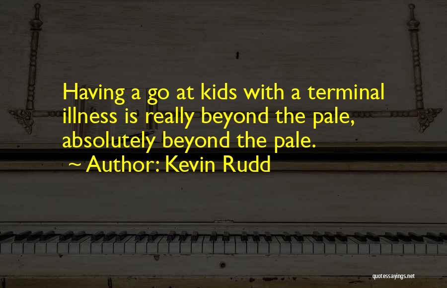 Kevin Rudd Quotes: Having A Go At Kids With A Terminal Illness Is Really Beyond The Pale, Absolutely Beyond The Pale.