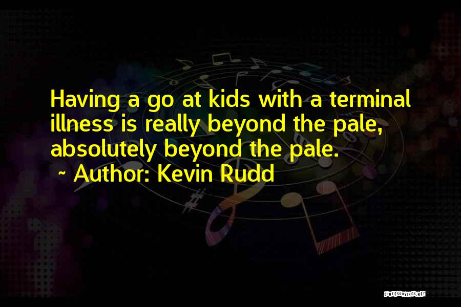 Kevin Rudd Quotes: Having A Go At Kids With A Terminal Illness Is Really Beyond The Pale, Absolutely Beyond The Pale.