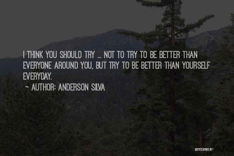 Anderson Silva Quotes: I Think You Should Try ... Not To Try To Be Better Than Everyone Around You, But Try To Be