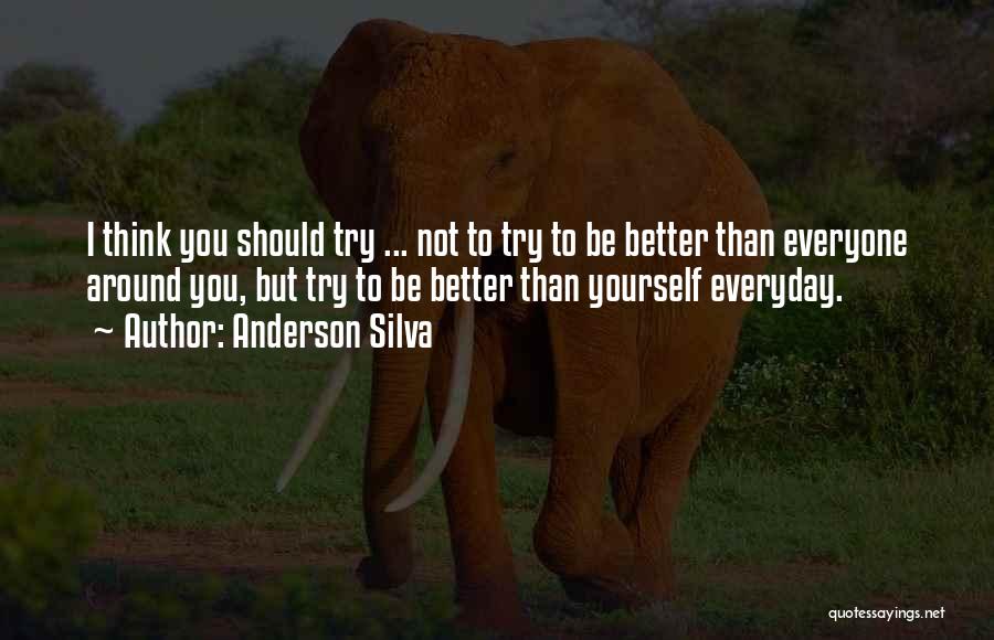 Anderson Silva Quotes: I Think You Should Try ... Not To Try To Be Better Than Everyone Around You, But Try To Be