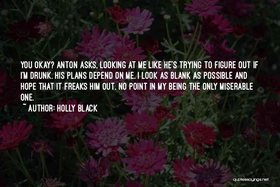 Holly Black Quotes: You Okay? Anton Asks, Looking At Me Like He's Trying To Figure Out If I'm Drunk. His Plans Depend On