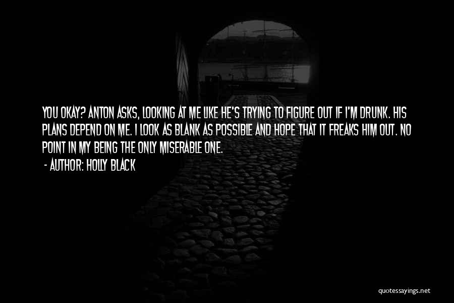 Holly Black Quotes: You Okay? Anton Asks, Looking At Me Like He's Trying To Figure Out If I'm Drunk. His Plans Depend On