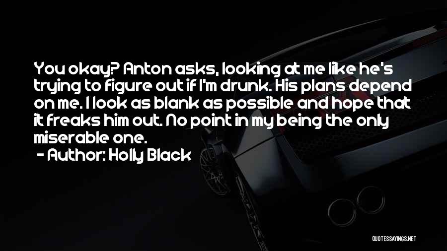 Holly Black Quotes: You Okay? Anton Asks, Looking At Me Like He's Trying To Figure Out If I'm Drunk. His Plans Depend On