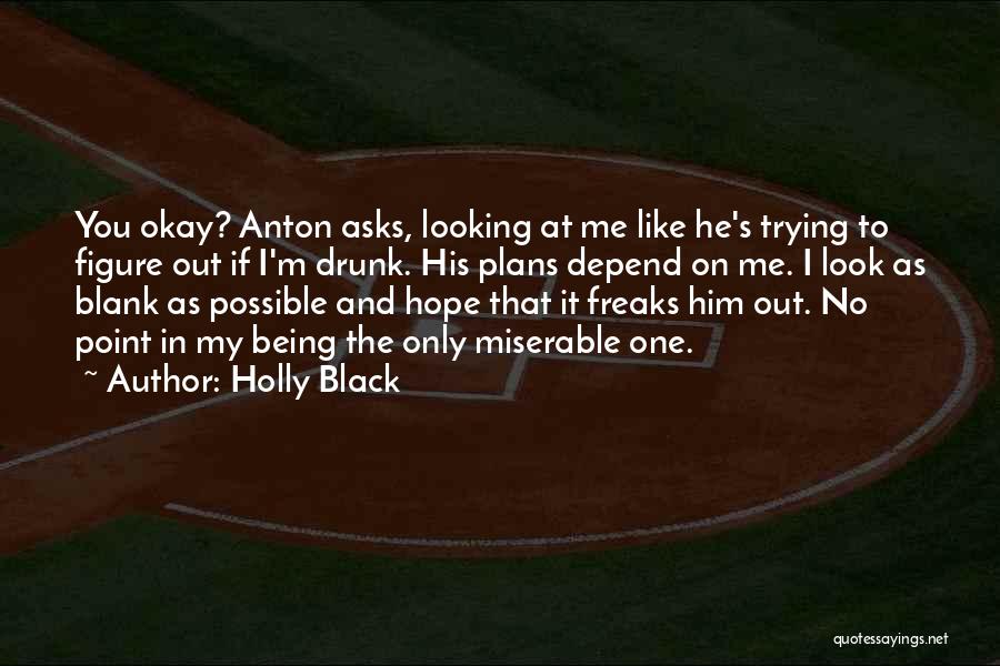 Holly Black Quotes: You Okay? Anton Asks, Looking At Me Like He's Trying To Figure Out If I'm Drunk. His Plans Depend On