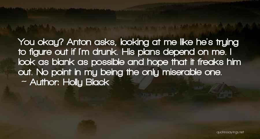 Holly Black Quotes: You Okay? Anton Asks, Looking At Me Like He's Trying To Figure Out If I'm Drunk. His Plans Depend On