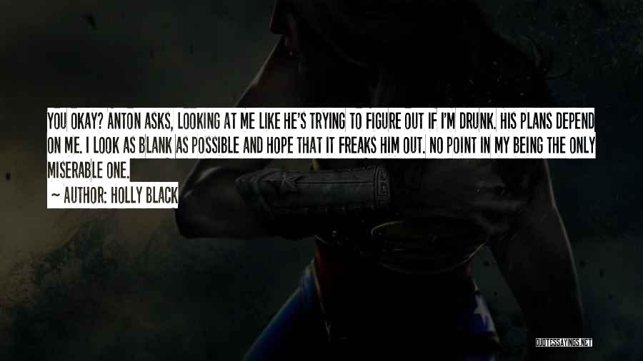 Holly Black Quotes: You Okay? Anton Asks, Looking At Me Like He's Trying To Figure Out If I'm Drunk. His Plans Depend On