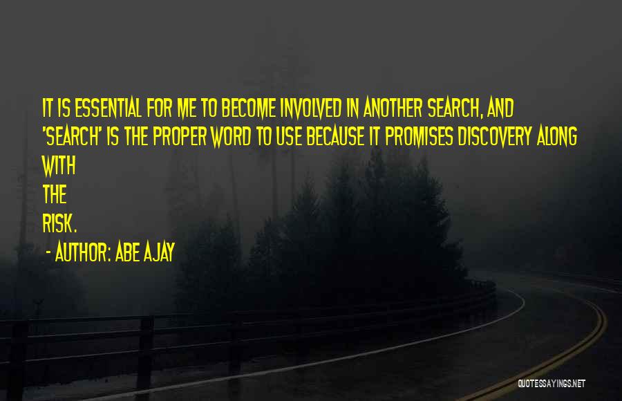 Abe Ajay Quotes: It Is Essential For Me To Become Involved In Another Search, And 'search' Is The Proper Word To Use Because