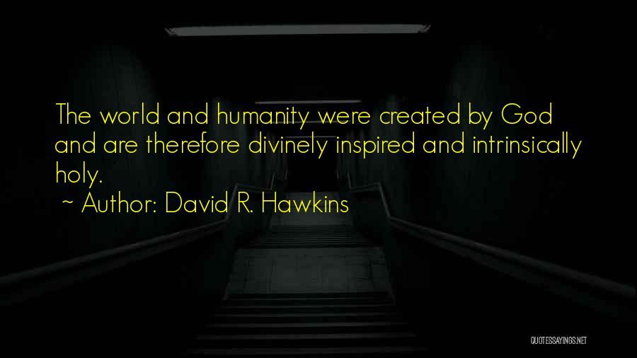 David R. Hawkins Quotes: The World And Humanity Were Created By God And Are Therefore Divinely Inspired And Intrinsically Holy.