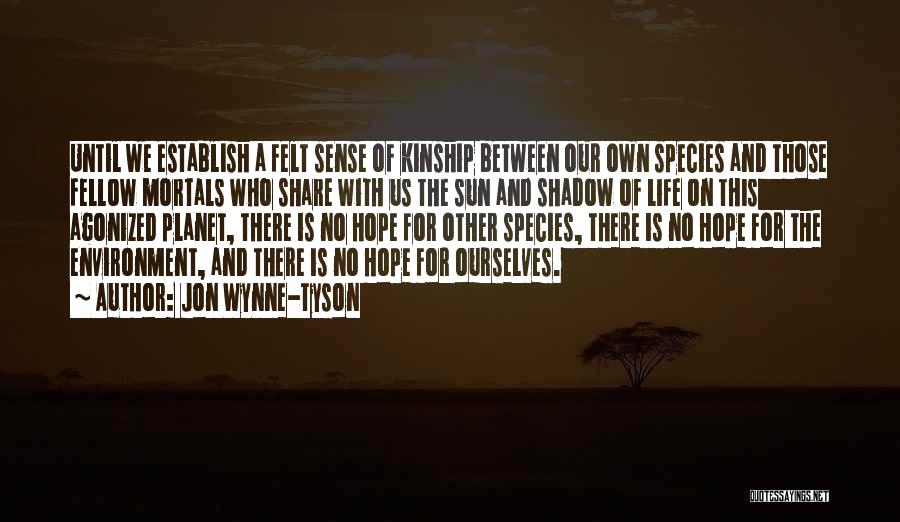 Jon Wynne-Tyson Quotes: Until We Establish A Felt Sense Of Kinship Between Our Own Species And Those Fellow Mortals Who Share With Us