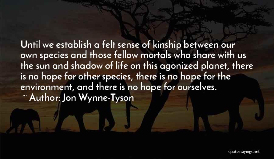 Jon Wynne-Tyson Quotes: Until We Establish A Felt Sense Of Kinship Between Our Own Species And Those Fellow Mortals Who Share With Us