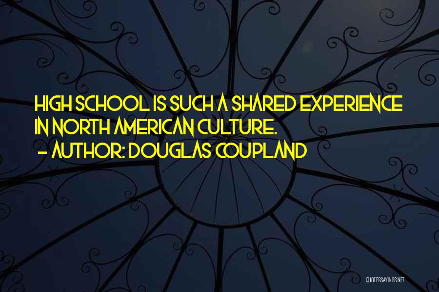 Douglas Coupland Quotes: High School Is Such A Shared Experience In North American Culture.