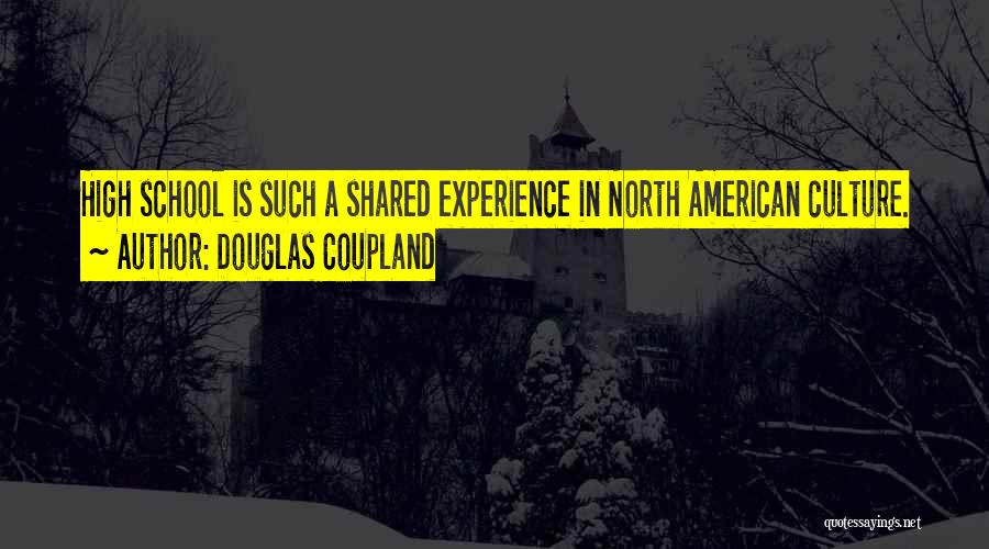 Douglas Coupland Quotes: High School Is Such A Shared Experience In North American Culture.