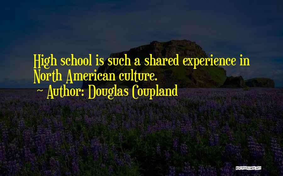 Douglas Coupland Quotes: High School Is Such A Shared Experience In North American Culture.