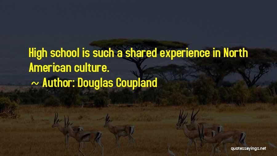 Douglas Coupland Quotes: High School Is Such A Shared Experience In North American Culture.