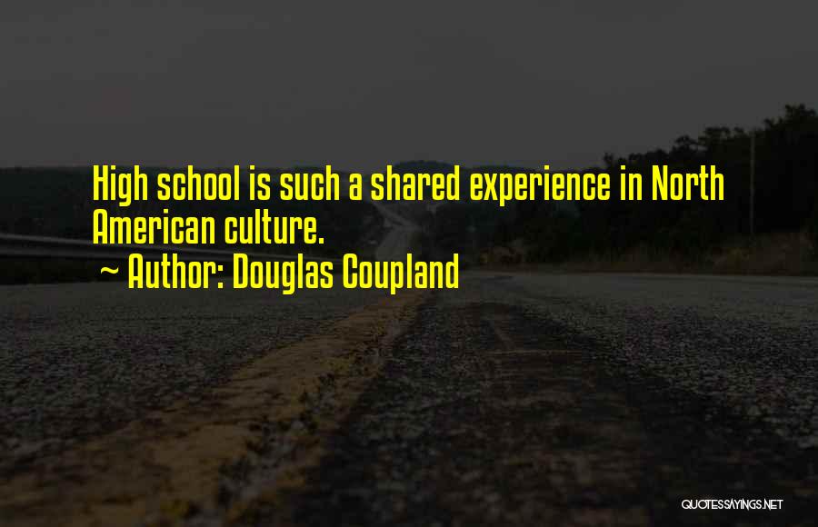 Douglas Coupland Quotes: High School Is Such A Shared Experience In North American Culture.