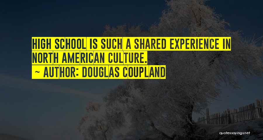 Douglas Coupland Quotes: High School Is Such A Shared Experience In North American Culture.